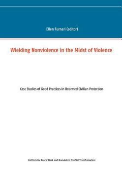 Paperback Wielding Nonviolence in the Midst of Violence: Case Studies of Good Practices in Unarmed Civilian Protection Book