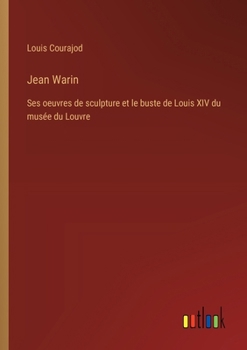 Paperback Jean Warin: Ses oeuvres de sculpture et le buste de Louis XIV du musée du Louvre [French] Book