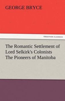 Paperback The Romantic Settlement of Lord Selkirk's Colonists the Pioneers of Manitoba Book