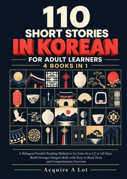110 Short Stories in Korean for Adult Learners — 4 Books in 1: A Bilingual Parallel Reading Method to Go from A1 to C2 in 110 Days. Build Stronger ... Texts and Comprehension Exercises