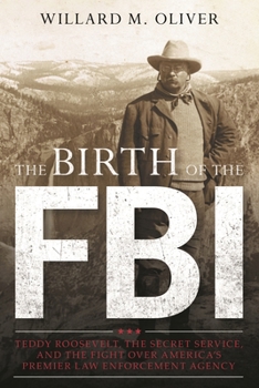 Hardcover The Birth of the FBI: Teddy Roosevelt, the Secret Service, and the Fight Over America's Premier Law Enforcement Agency Book