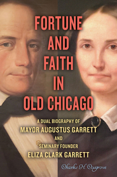 Hardcover Fortune and Faith in Old Chicago: A Dual Biography of Mayor Augustus Garrett and Seminary Founder Eliza Clark Garrett Book