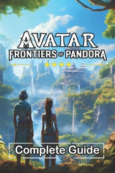 Paperback Avatar Frontiers of Pandora Complete Guide and Walkthrough: Best Tips, Tricks, Strategies and Much more Book