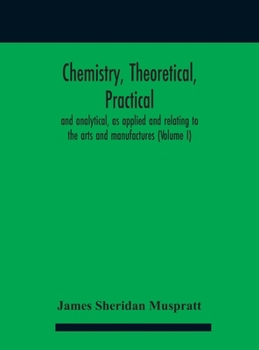 Hardcover Chemistry, theoretical, practical, and analytical, as applied and relating to the arts and manufactures (Volume I) Book