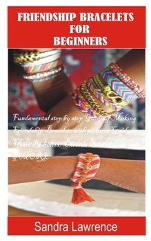 Paperback Friendship Bracelets for Beginners: Fundamental Step by Step Guide of making Friendship Bracelets with DIY Projects with Pictures Guide on Charming Lo Book