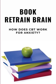 Paperback Book Retrain Brain: How Does CBT Work For Anxiety?: Cognitive Behavioral Therapy Examples Book