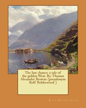 Paperback The last chance; a tale of the golden West. By: Thomas Alexander Browne (pseudonym Rolf Boldrewood ) Book