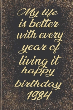 My life is better with every year of living it happy birthday 1984: Birthday Reminder Notebook for you or as a gift for your kids boy or girl to use ... or for you to use at home or at your office