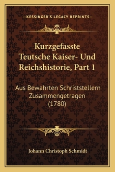 Kurzgefasste Teutsche Kaiser- Und Reichshistorie, Part 1: Aus Bewahrten Schriststellern Zusammengetragen (1780)