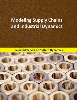 Paperback Modeling Supply Chains and Industrial Dynamics: Selected papers on System Dynamics. A book written by experts for beginners Book