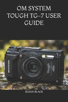 Paperback Om System Tough Tg-7 User Guide: The Ultimate Manual for Mastering Underwater, Macro, GPS, and Adventure Photography Settings Book