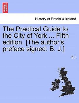 Paperback The Practical Guide to the City of York ... Fifth Edition. [The Author's Preface Signed: B. J.] Book