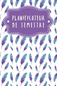 Paperback Planificateur de semestre: Planificateur de semestre pour les étudiants et les élèves avec un horaire pour 4 semestres - Design: Plumes [French] Book