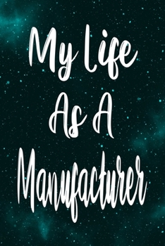 My Life As a Manufacturer : The Perfect Gift for the Professional in Your Life - Funny 119 Page Lined Journal!