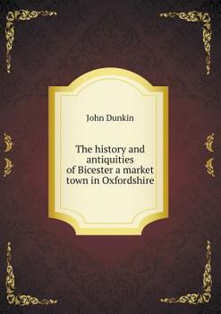 Paperback The history and antiquities of Bicester a market town in Oxfordshire Book