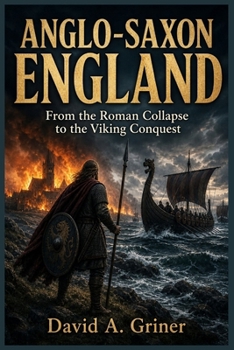Anglo-Saxon England: From the Roman Collapse to the Viking Conquest