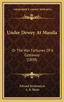 Under Dewey at Manila, Or, the War Fortunes of a Castaway - Primary Source Edition - Book #1 of the Old Glory