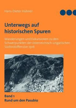Unterwegs auf historischen Spuren. Wanderungen und Exkursionen zu den Schwerpunkten der österreichisch-ungarischen Südtiroloffensive 1916. Band 1: Rund um den Pasubio
