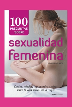 100 Preguntas Sobre Sexualidad Femenina: dudas, miedos, inquietudes y mitos sobre la vida sexual de la mujer
