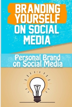 Branding Yourself on Social Media: Create a Powerful Online Presence and Build Your Personal Brand on Social Media