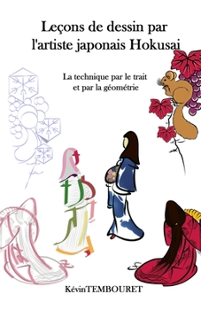 Leçons de dessin par l'artiste japonais Hokusai: La technique par le trait et par la géométrie (French Edition)