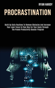 Paperback Procrastination: Build Up Daily Routines to Remove Obstacles and Increase Your Laser Focus to Pave Way for Your Goals Through the Prove Book