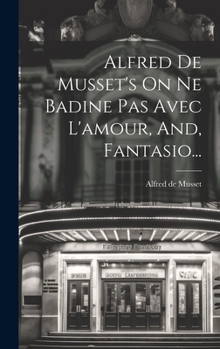 Hardcover Alfred De Musset's On Ne Badine Pas Avec L'amour, And, Fantasio... [French] Book