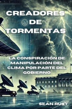 Creadores de Tormentas: La Conspiración de Manipulación del Clima por Parte del Gobierno (Spanish Edition)