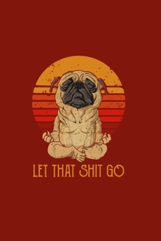 Paperback Let That Shit Go: An Organizer Logbook Keeper for All Your Passwords and Shit, Pug Dog Yoga Pose Book