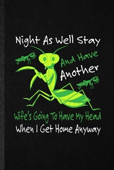 Paperback Night as Well Stay and Have Another Wife's Going to Have My Head When I Get Home Anyway: Funny Blank Lined Notebook/ Journal For Praying Mantis Owner Book