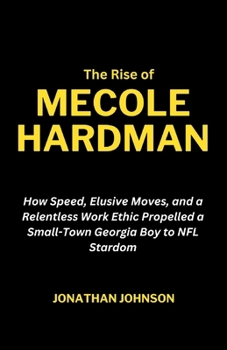 The Rise of Mecole Hardman: How Speed, Elusive Moves, and a Relentless Work Ethic Propelled a Small-Town Georgia Boy to NFL Stardom (Legend of the Game Series) B0CLP522GY Book Cover