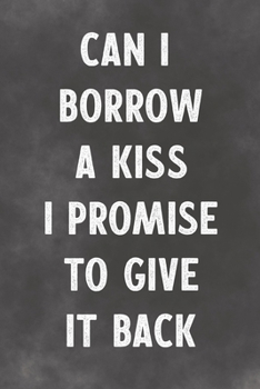 Can I Borrow A Kiss I Promise To Give It Back: Lined Notebook - Better Than A Lovers Greeting Card