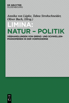 Limina - Natur - Politik: Verhandlungen Von Grenz- Und Schwellenph�nomenen in Der Vormoderne
