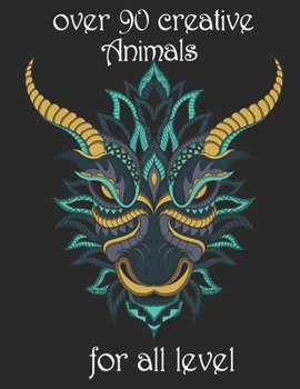 over 90 creative Animals for all level: Adult Coloring Book with Designs Animals, Mandalas, Flowers Portraits and Stress Relieving