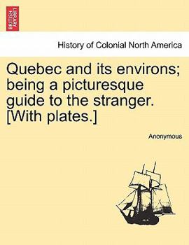 Paperback Quebec and Its Environs; Being a Picturesque Guide to the Stranger. [with Plates.] Book