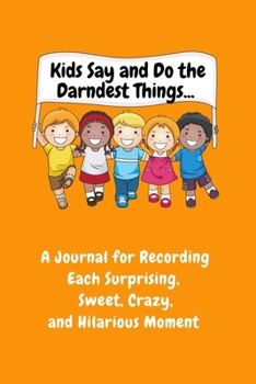 Paperback Kids Say and Do the Darndest Things (Orange Cover): A Journal for Recording Each Sweet, Silly, Crazy and Hilarious Moment Book