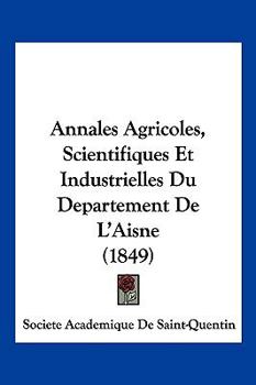 Annales Agricoles, Scientifiques Et Industrielles Du Departement De L'Aisne (1849)