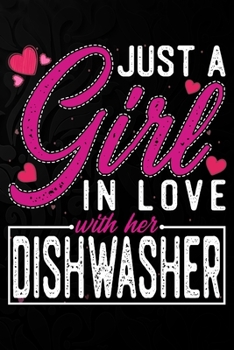 Just A Girl In Love With Her Dishwasher: Cute Valentine's day or anniversary notebook for a girl whose boyfriend or husband is an awesome Dishwasher.  100 Pages 6X9 Inch Lined journal notebook.