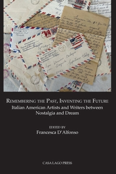Remembering the Past, Inventing the Future Italian American Artists and Writers between Nostalgia and Dream