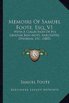 Memoirs Of Samuel Foote, Esq. V1: With A Collection Of His Genuine Bon-Mots, Anecdotes, Opinions, Etc.
