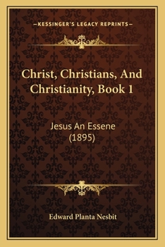 Paperback Christ, Christians, And Christianity, Book 1: Jesus An Essene (1895) Book