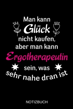 Man kann Glück nicht kaufen, aber man kann Ergotherapeutin sein, was sehr nahe dran ist: A5 Notizbuch | Liniert 120 Seiten | Geschenk/Geschenkidee zum ... | Muttertag | Namenstag (German Edition)