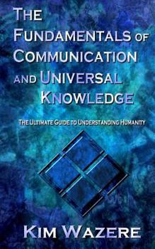 Paperback The Fundamentals of Communication and Universal Knowledge: The Ultimate Guide to Understanding Humanity Book