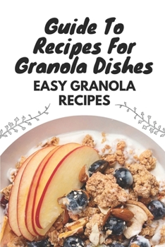 Paperback Guide To Recipes For Granola Dishes: Easy Granola Recipes Book