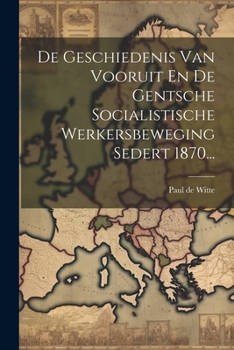 Paperback De Geschiedenis Van Vooruit En De Gentsche Socialistische Werkersbeweging Sedert 1870... [Dutch] Book