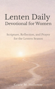 Lenten Daily Devotional for Women: Scripture, Reflection, and Prayer for the Lenten Season — A 40-Day Journey of Faith, Hope, and Renewal
