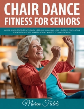 Chair Dance Fitness for Seniors: Gentle Seated Routines with Salsa, Merengue, Cha-Cha & More — Improve Circulation, Strengthen Muscles, Sharpen Memory, and Feel Younger Every Day