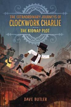 The Kidnap Plot - Book #1 of the Extraordinary Journeys of Clockwork Charlie