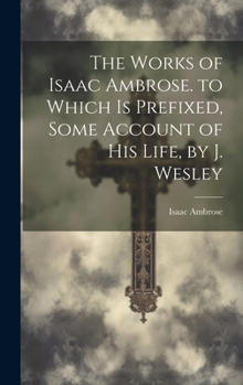 Hardcover The Works of Isaac Ambrose. to Which Is Prefixed, Some Account of His Life, by J. Wesley Book