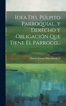 Hardcover Idea Del Púlpito Parroquial...y Derecho Y Obligación Que Tiene El Párroco... [Spanish] Book